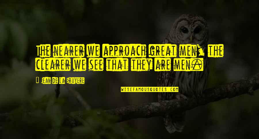 Pretend By Tinashe Quotes By Jean De La Bruyere: The nearer we approach great men, the clearer
