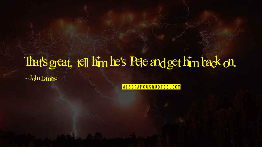 Pretend By Tinashe Quotes By John Lambie: That's great, tell him he's Pele and get Pretend By Tinashe Quotes By John Lambie: That's great, tell him he's Pele and get