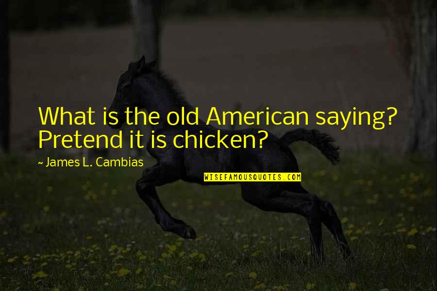 Pretend Chicken Quotes By James L. Cambias: What is the old American saying? Pretend it Pretend Chicken Quotes By James L. Cambias: What is the old American saying? Pretend it