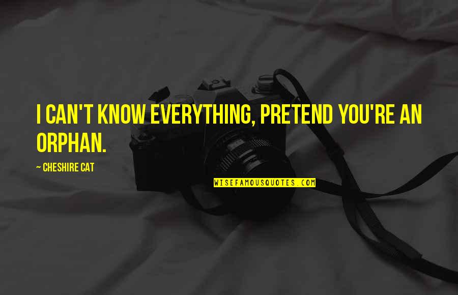 Pretend Everything Is Ok Quotes By Cheshire Cat: I can't know everything, pretend you're an orphan. Pretend Everything Is Ok Quotes By Cheshire Cat: I can't know everything, pretend you're an orphan.