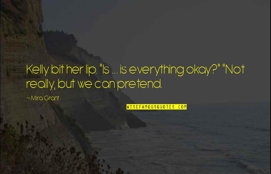 Pretend Everything Is Ok Quotes By Mira Grant: Kelly bit her lip. "Is ... is everything