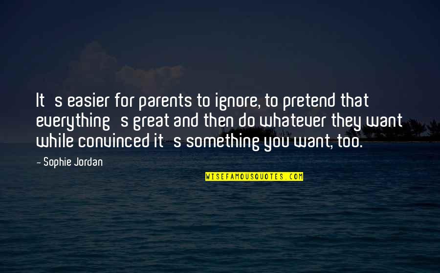 Pretend Everything Is Ok Quotes By Sophie Jordan: It's easier for parents to ignore, to pretend Pretend Everything Is Ok Quotes By Sophie Jordan: It's easier for parents to ignore, to pretend
