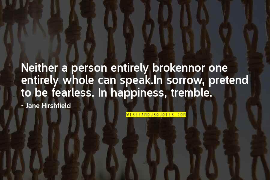 Pretend Happiness Quotes By Jane Hirshfield: Neither a person entirely brokennor one entirely whole
