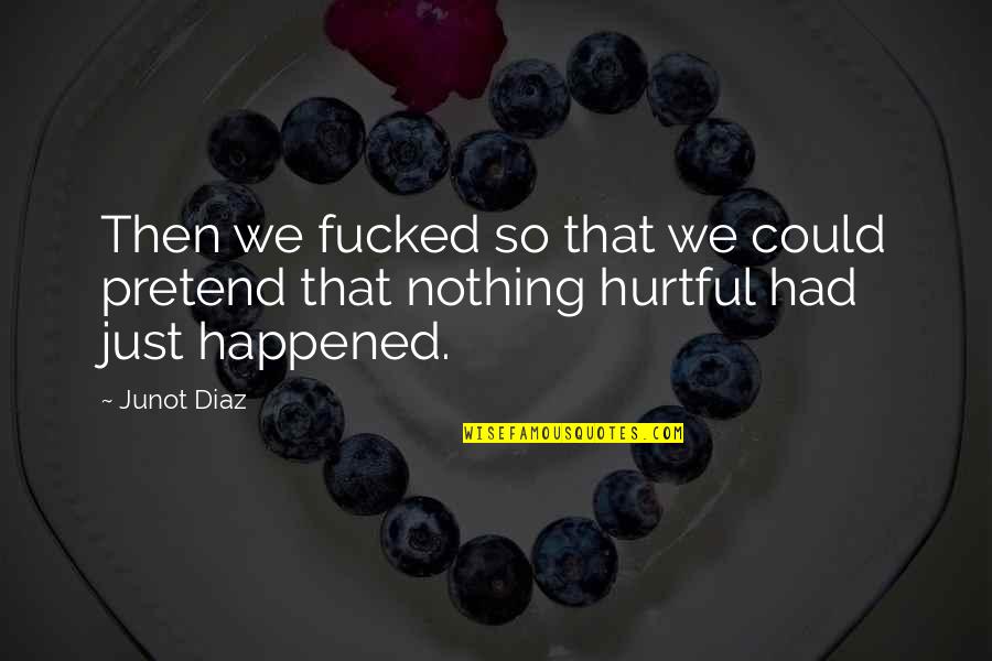 Pretend Nothing Happened Quotes By Junot Diaz: Then we fucked so that we could pretend
