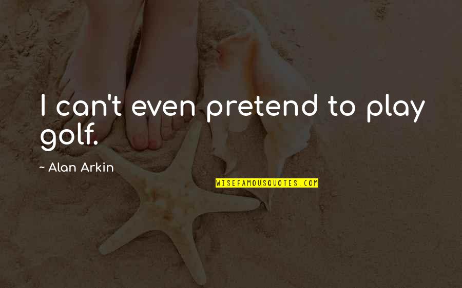 Pretend Play Quotes By Alan Arkin: I can't even pretend to play golf. Pretend Play Quotes By Alan Arkin: I can't even pretend to play golf.