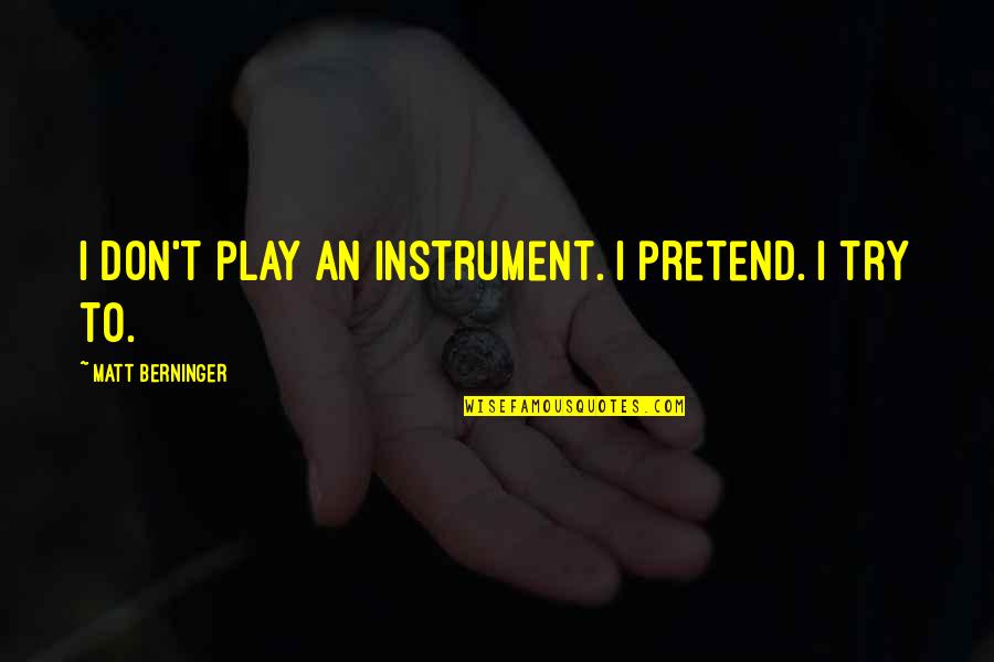 Pretend Play Quotes By Matt Berninger: I don't play an instrument. I pretend. I Pretend Play Quotes By Matt Berninger: I don't play an instrument. I pretend. I