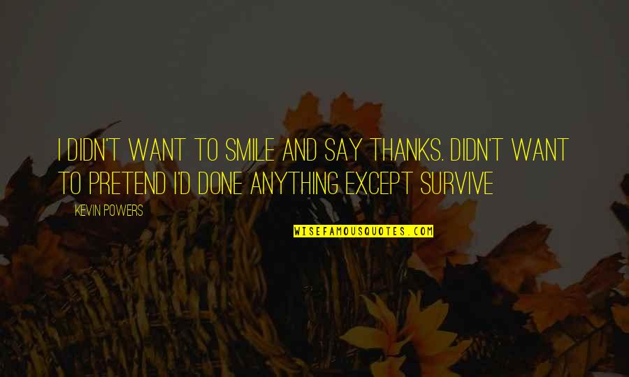 Pretend Smile Quotes By Kevin Powers: I didn't want to smile and say thanks. Pretend Smile Quotes By Kevin Powers: I didn't want to smile and say thanks.