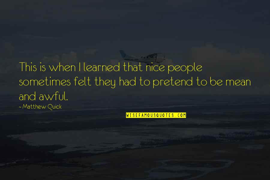 Pretend To Be Nice Quotes By Matthew Quick: This is when I learned that nice people Pretend To Be Nice Quotes By Matthew Quick: This is when I learned that nice people