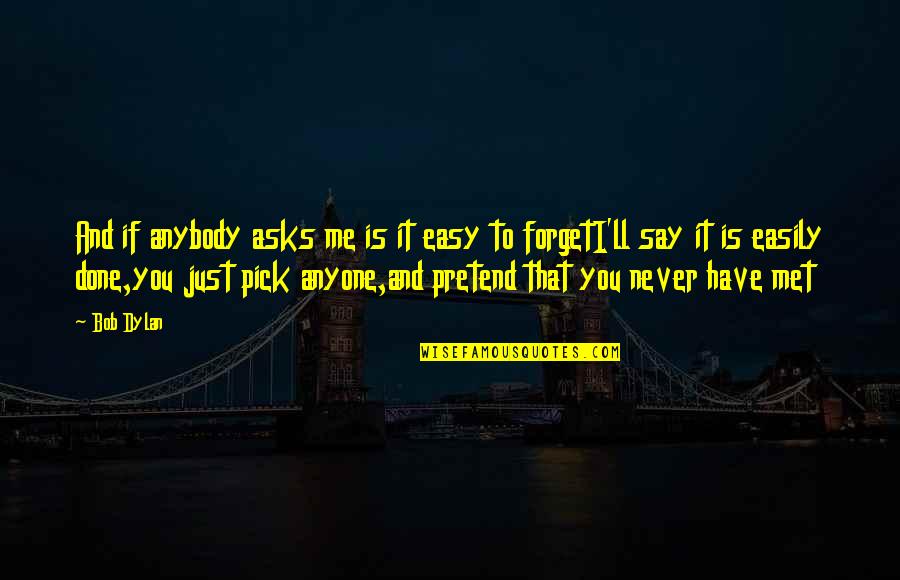 Pretend We Never Met Quotes By Bob Dylan: And if anybody asks me is it easy Pretend We Never Met Quotes By Bob Dylan: And if anybody asks me is it easy