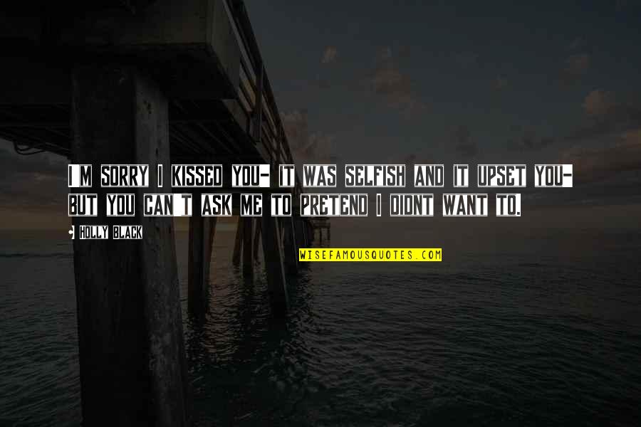 Pretend You're Ok Quotes By Holly Black: I'm sorry I kissed you- it was selfish