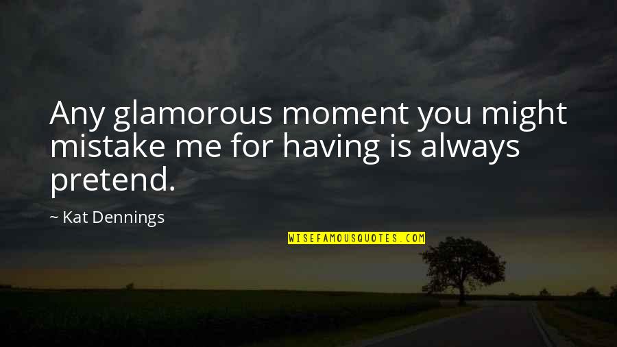 Pretend You're Ok Quotes By Kat Dennings: Any glamorous moment you might mistake me for