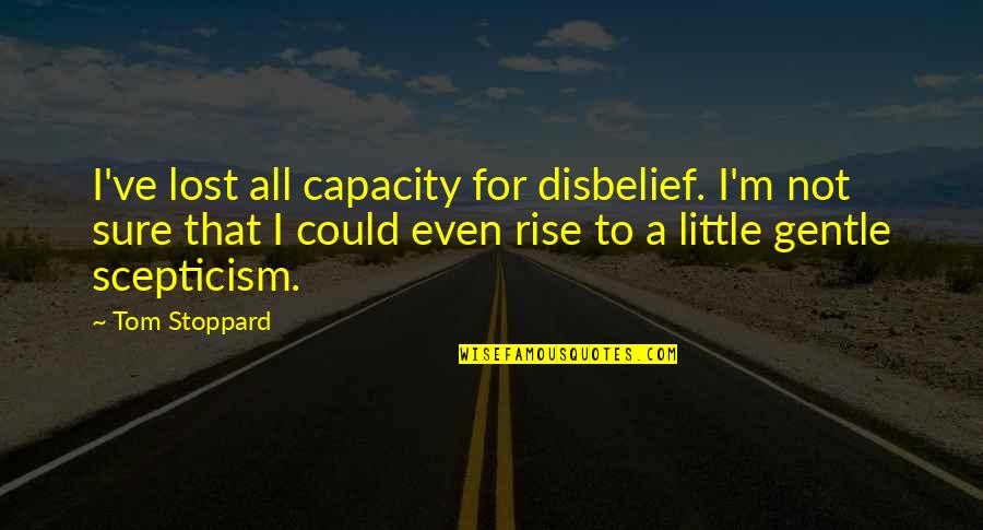Pretended Imitated Quotes By Tom Stoppard: I've lost all capacity for disbelief. I'm not Pretended Imitated Quotes By Tom Stoppard: I've lost all capacity for disbelief. I'm not