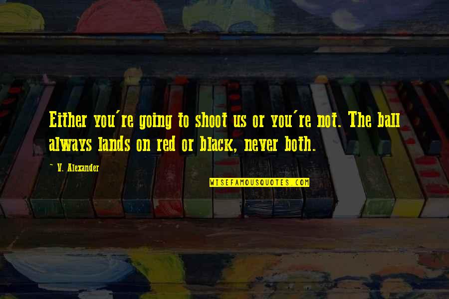 Pretended Imitated Quotes By V. Alexander: Either you're going to shoot us or you're Pretended Imitated Quotes By V. Alexander: Either you're going to shoot us or you're