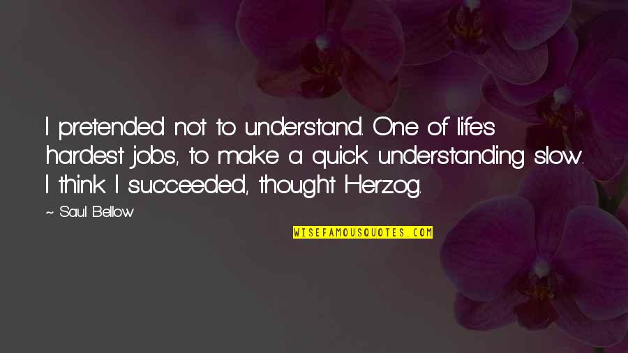 Pretended Quotes By Saul Bellow: I pretended not to understand. One of life's