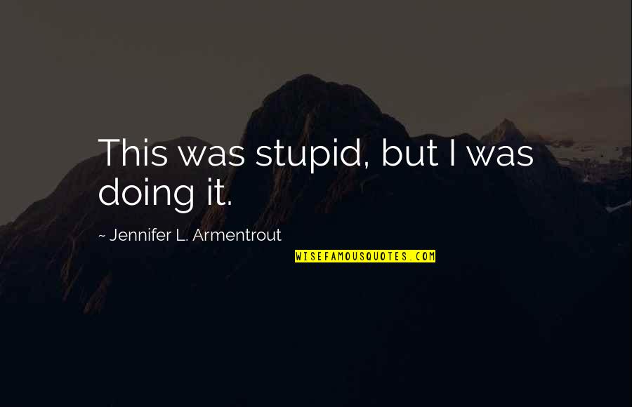 Pretended To Be Black Quotes By Jennifer L. Armentrout: This was stupid, but I was doing it. Pretended To Be Black Quotes By Jennifer L. Armentrout: This was stupid, but I was doing it.