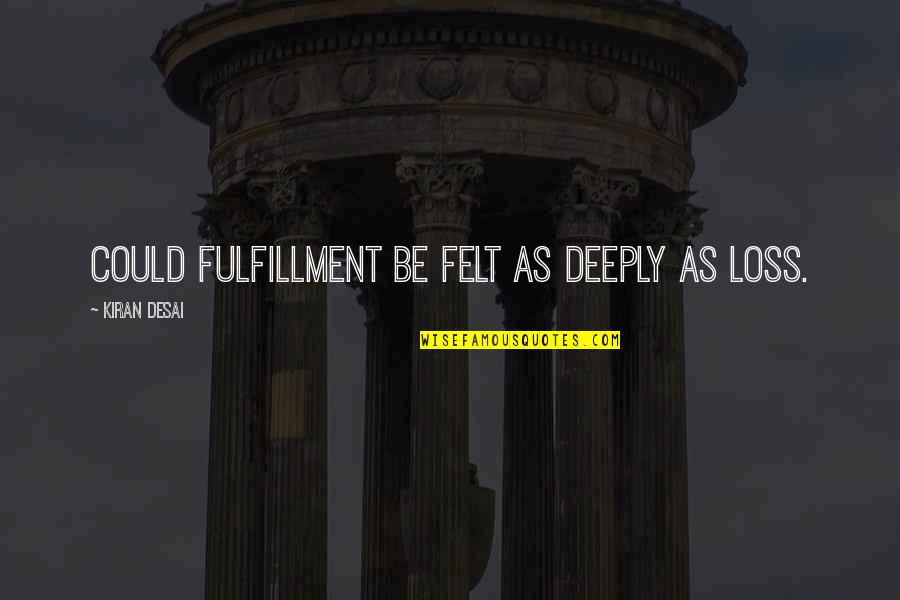 Pretended To Be Black Quotes By Kiran Desai: Could fulfillment be felt as deeply as loss. Pretended To Be Black Quotes By Kiran Desai: Could fulfillment be felt as deeply as loss.