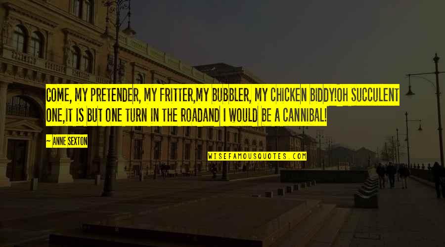 Pretender Quotes By Anne Sexton: Come, my pretender, my fritter,my bubbler, my chicken Pretender Quotes By Anne Sexton: Come, my pretender, my fritter,my bubbler, my chicken
