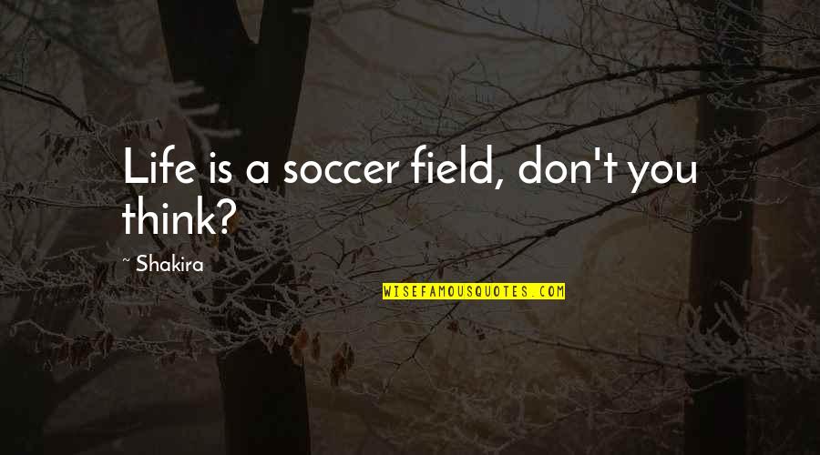 Pretenders Lyrics Quotes By Shakira: Life is a soccer field, don't you think?