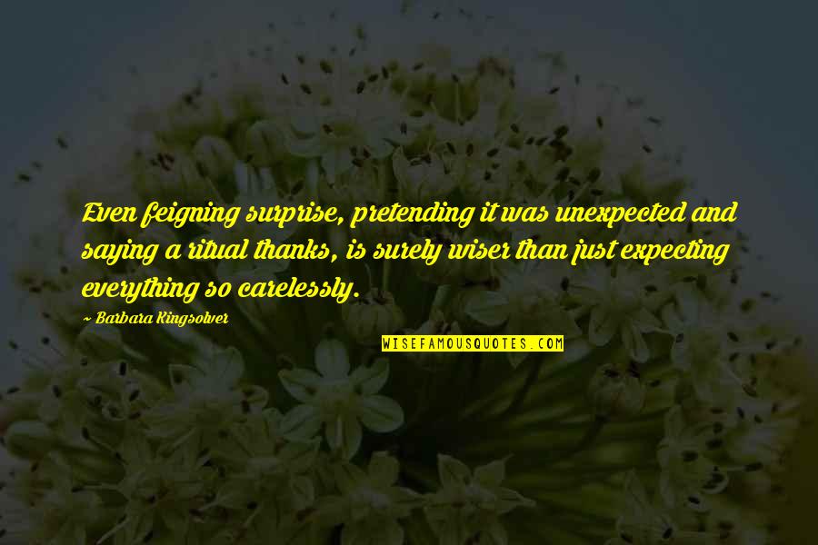 Pretending Everything Ok Quotes By Barbara Kingsolver: Even feigning surprise, pretending it was unexpected and