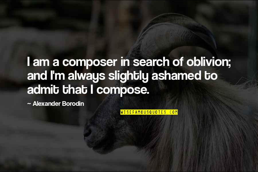 Pretending Family Quotes By Alexander Borodin: I am a composer in search of oblivion;