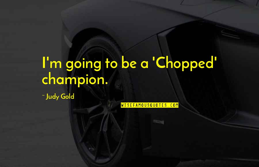 Pretending Family Quotes By Judy Gold: I'm going to be a 'Chopped' champion.