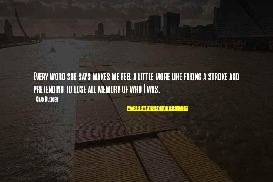 Pretending I'm Ok Quotes By Chad Kultgen: Every word she says makes me feel a Pretending I'm Ok Quotes By Chad Kultgen: Every word she says makes me feel a