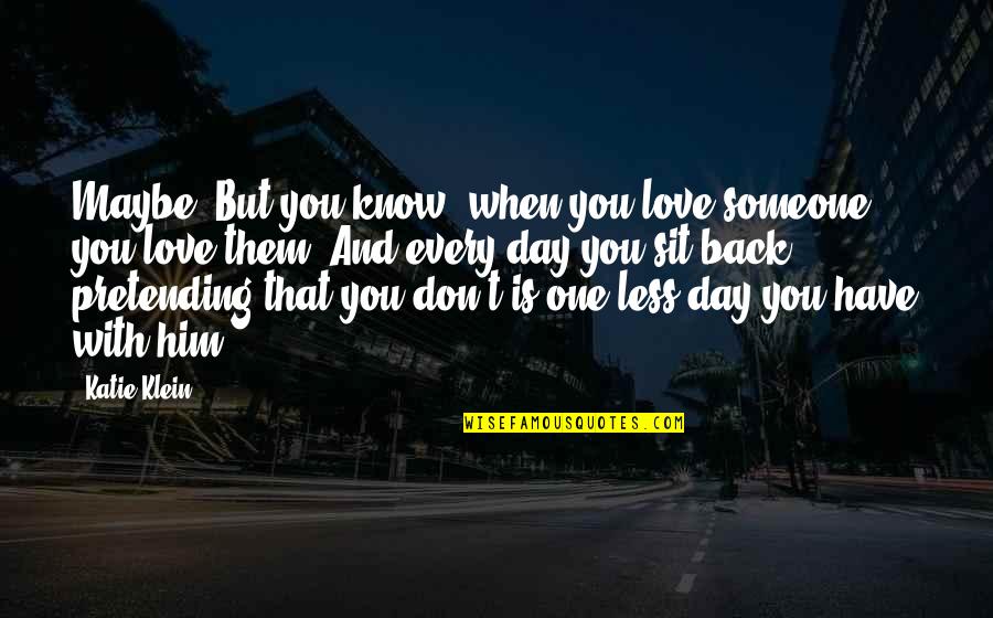 Pretending Not To Love Someone Quotes By Katie Klein: Maybe. But you know, when you love someone Pretending Not To Love Someone Quotes By Katie Klein: Maybe. But you know, when you love someone