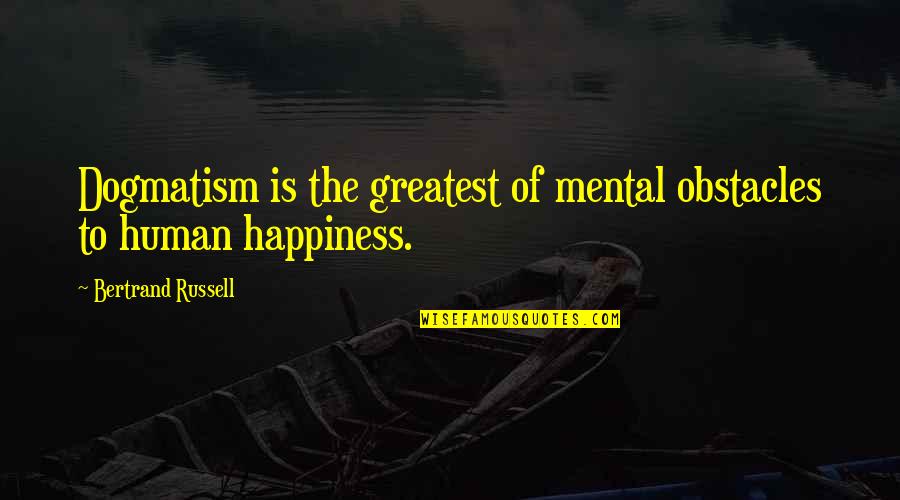 Pretending Not To Miss Someone Quotes By Bertrand Russell: Dogmatism is the greatest of mental obstacles to