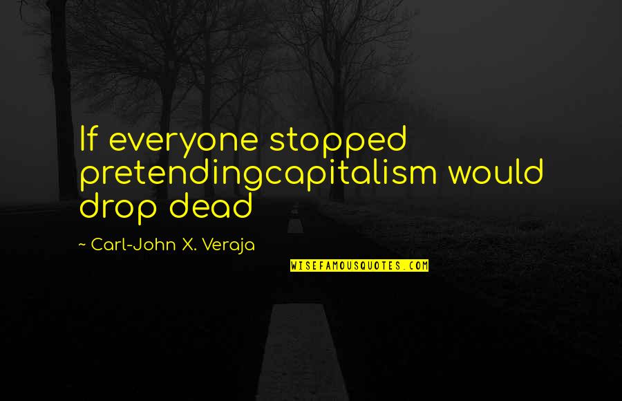 Pretending Quotes By Carl-John X. Veraja: If everyone stopped pretendingcapitalism would drop dead