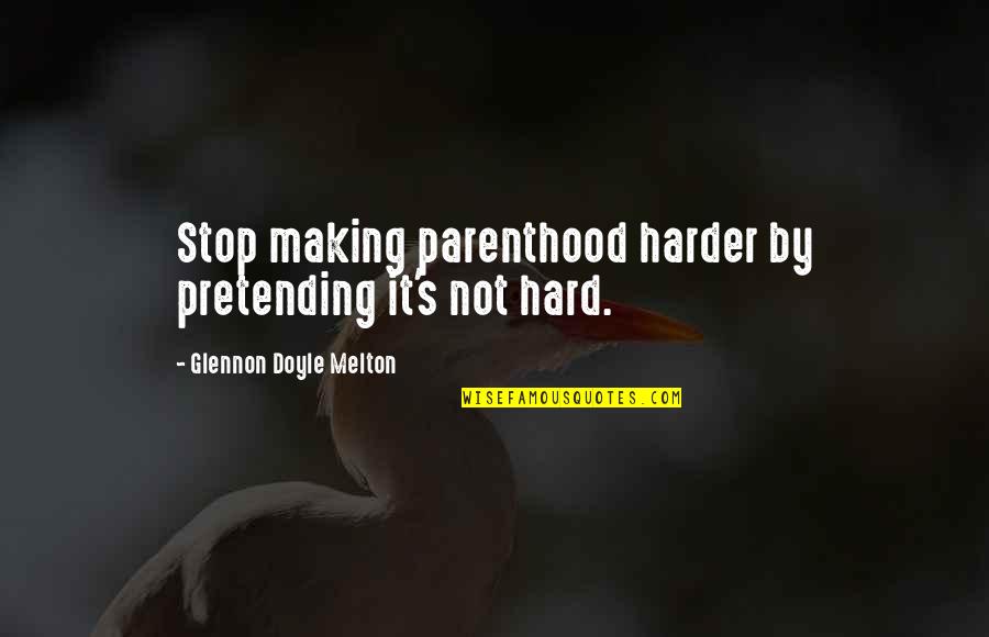 Pretending Quotes By Glennon Doyle Melton: Stop making parenthood harder by pretending it's not