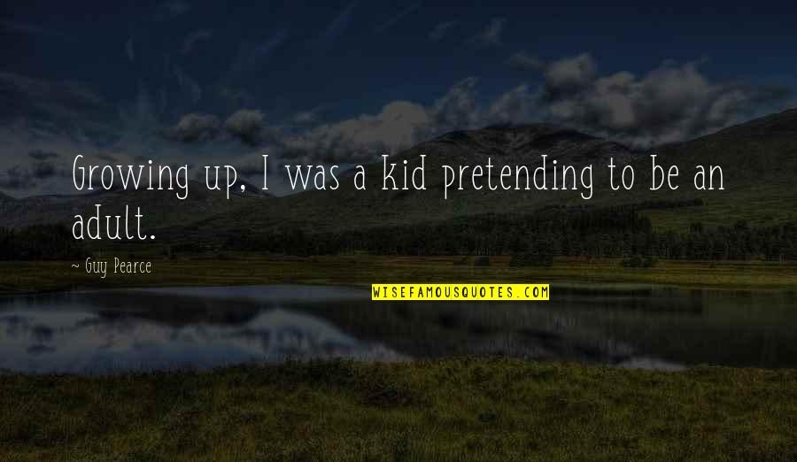 Pretending Quotes By Guy Pearce: Growing up, I was a kid pretending to