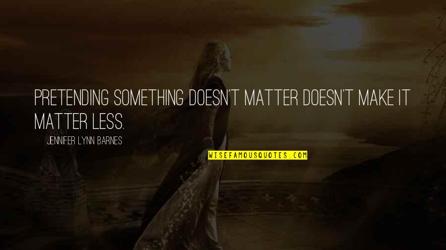 Pretending Quotes By Jennifer Lynn Barnes: Pretending something doesn't matter doesn't make it matter