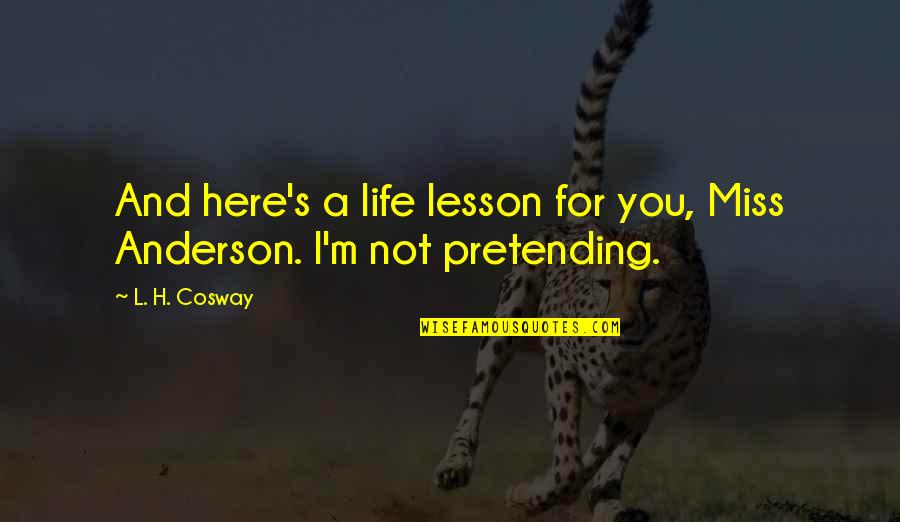 Pretending Quotes By L. H. Cosway: And here's a life lesson for you, Miss