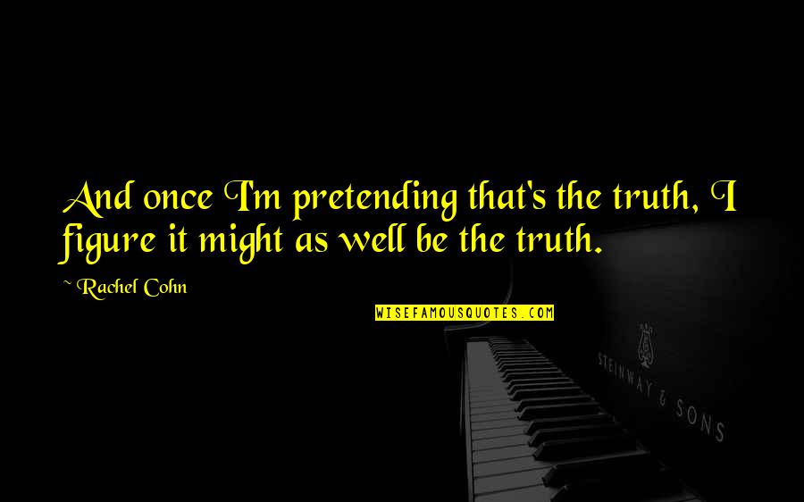 Pretending Quotes By Rachel Cohn: And once I'm pretending that's the truth, I