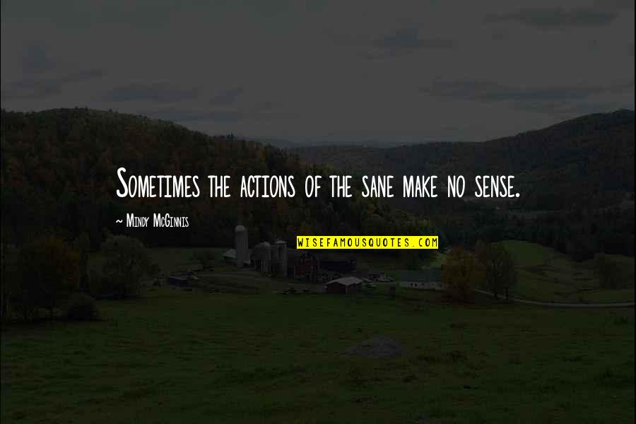 Pretending Rich Quotes By Mindy McGinnis: Sometimes the actions of the sane make no Pretending Rich Quotes By Mindy McGinnis: Sometimes the actions of the sane make no