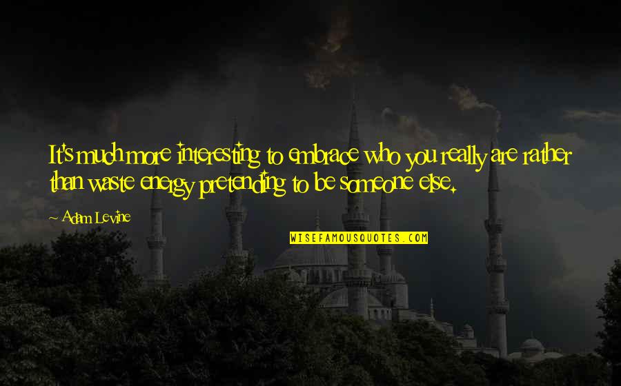 Pretending Someone Else Quotes By Adam Levine: It's much more interesting to embrace who you