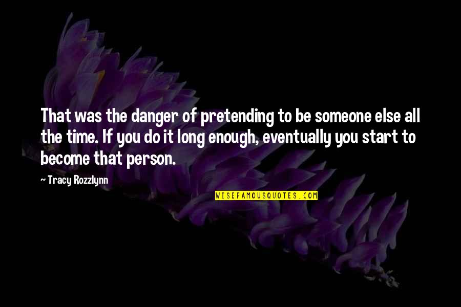 Pretending Someone Else Quotes By Tracy Rozzlynn: That was the danger of pretending to be