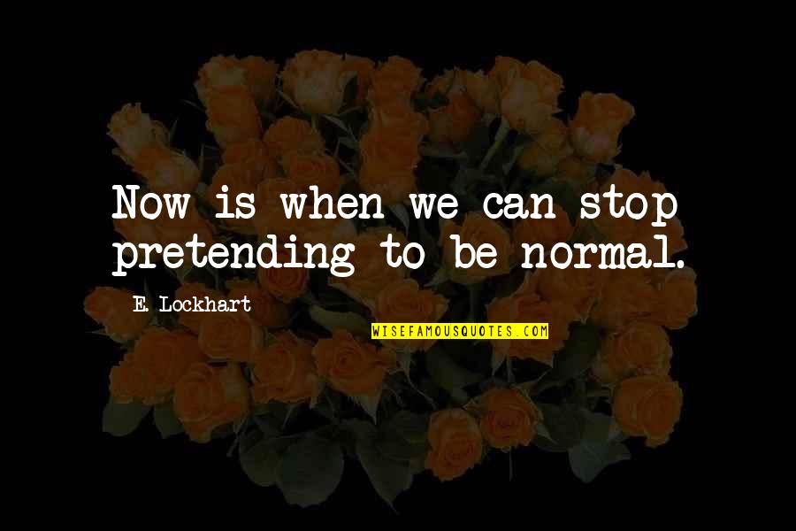 Pretending That You're Okay Quotes By E. Lockhart: Now is when we can stop pretending to