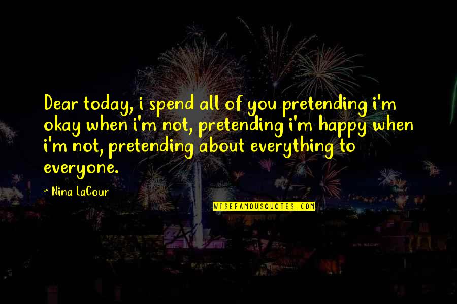 Pretending To Be Happy Quotes By Nina LaCour: Dear today, i spend all of you pretending