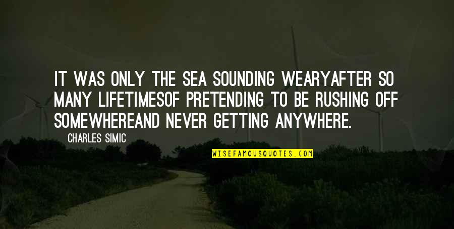 Pretending To Be Ok Quotes By Charles Simic: It was only the sea sounding wearyAfter so