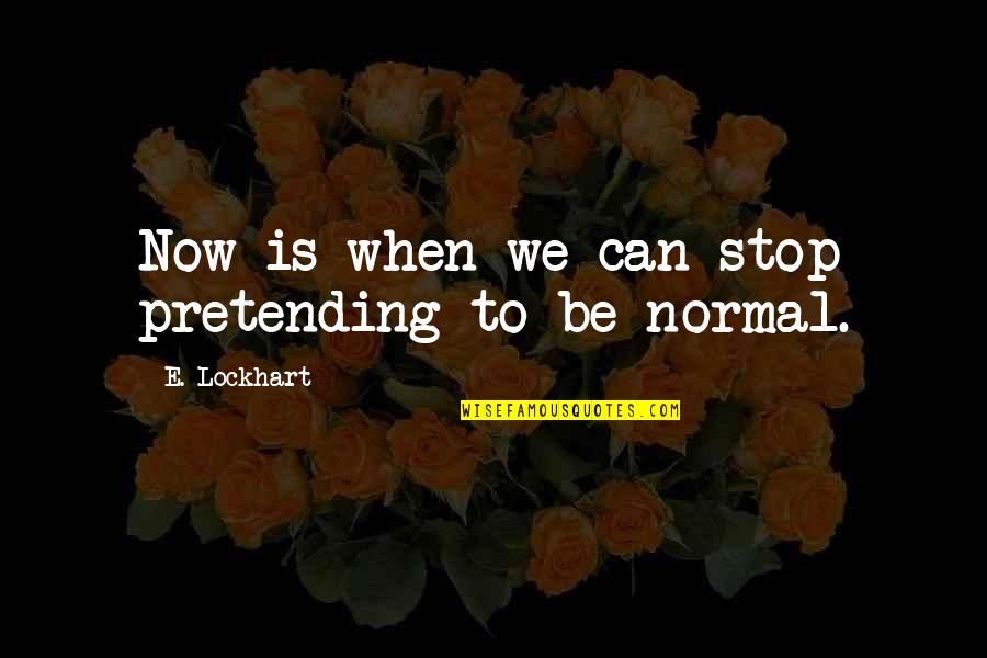 Pretending To Be Ok Quotes By E. Lockhart: Now is when we can stop pretending to