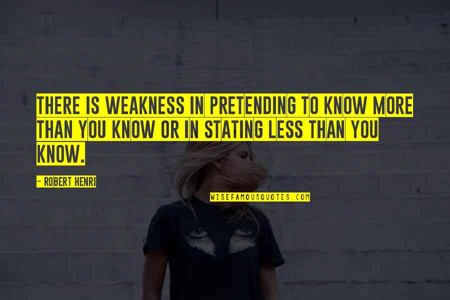 Pretending To Be Ok Quotes By Robert Henri: There is weakness in pretending to know more