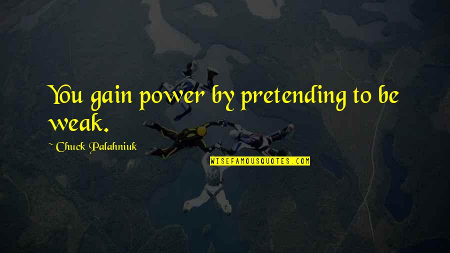 Pretending To Be Quotes By Chuck Palahniuk: You gain power by pretending to be weak.