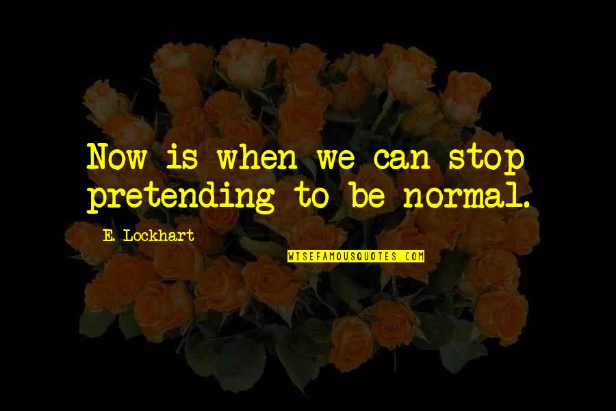 Pretending To Be Quotes By E. Lockhart: Now is when we can stop pretending to