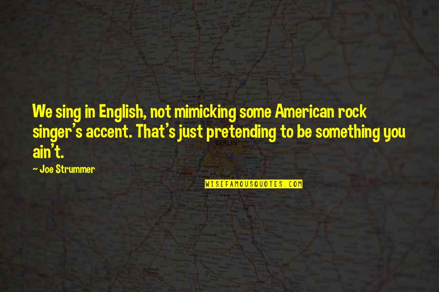 Pretending To Be Quotes By Joe Strummer: We sing in English, not mimicking some American