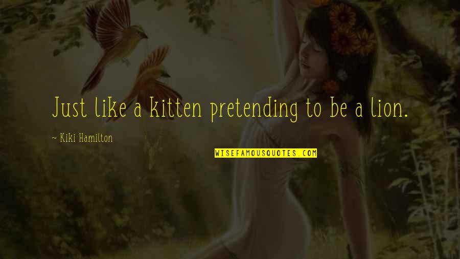 Pretending To Be Quotes By Kiki Hamilton: Just like a kitten pretending to be a
