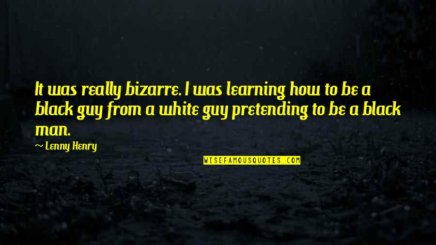 Pretending To Be Quotes By Lenny Henry: It was really bizarre. I was learning how