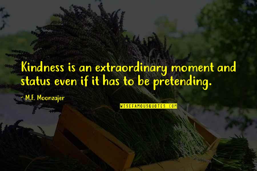 Pretending To Be Quotes By M.F. Moonzajer: Kindness is an extraordinary moment and status even