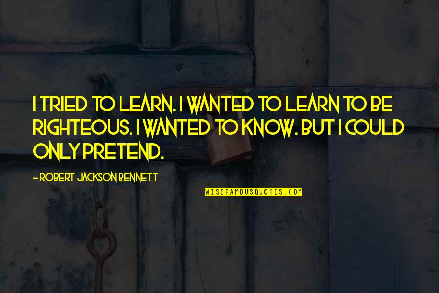 Pretending To Be Quotes By Robert Jackson Bennett: I tried to learn. I wanted to learn