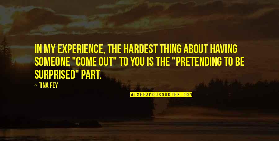 Pretending To Be Someone Quotes By Tina Fey: In my experience, the hardest thing about having